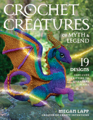 Crochet Creatures of Myth and Legend: 19 Designs Easy Cute Critters to Legendary Beasts By Megan Lapp Cover Image