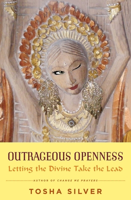 Outrageous Openness: Letting the Divine Take the Lead By Tosha Silver Cover Image