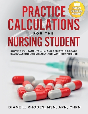 Practice Calculations for the Nursing Student: Solving Fundamental, IV, and Pediatric Dosage Calculations Accurately and with Confidence Cover Image