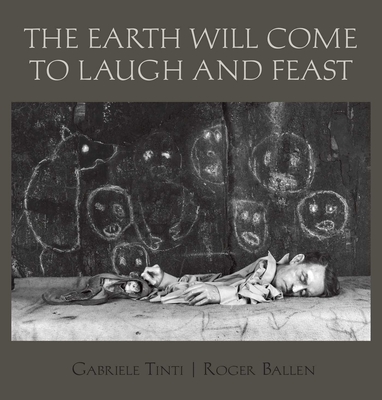 The Earth Will Come To Laugh And Feast By Roger Ballen (By (photographer)), Gabriele Tinti, Louise Salter (Introduction by) Cover Image