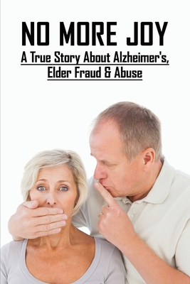 No More Joy: A True Story About Alzheimer's, Elder Fraud & Abuse: True Stories Of Alzheimers By Blaine Toffton Cover Image