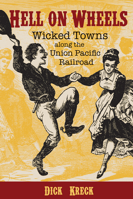 Hell on Wheels: Wicked Towns Along the Union Pacific Railroad By Dick Kreck, David F. Halass (Foreword by) Cover Image