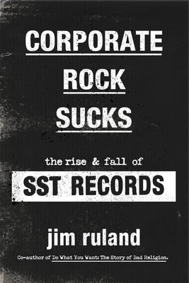 Corporate Rock Sucks: The Rise and Fall of SST Records By Jim Ruland Cover Image
