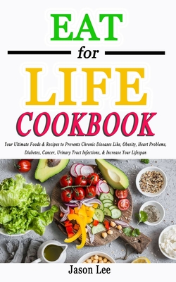 EAT FOR LIFE Cookbook: Your Ultimate Foods & Recipes to Prevents Chronic Diseases Like, Obesity, Heart Problems, Diabetes, Cancer, Urinary Tr Cover Image