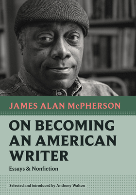 On Becoming an American Writer: Essays and Nonfiction By James Alan McPherson, Anthony Walton (Introduction by) Cover Image