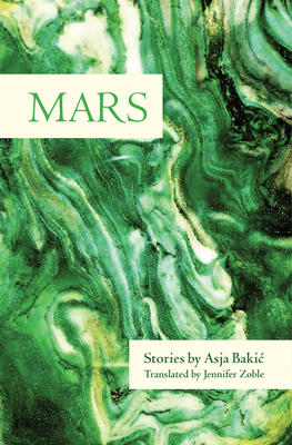 Mars: Stories By Asja Bakic, Jennifer Zoble (Translator), Ellen Elias-Bursac (Afterword by) Cover Image