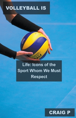 Volleyball is Life: Icons of the Sport Whom We Must Respect Cover Image