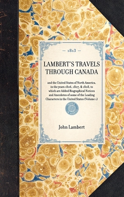 Lambert's Travels Through Canada: And the United States of North America, in the Years 1806, 1807, & 1808, to Which Are Added Biographical Notices and (Travel in America) By John Lambert Cover Image