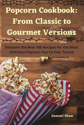 Popcorn Cookbook: From Classic to Gourmet Versions Cover Image