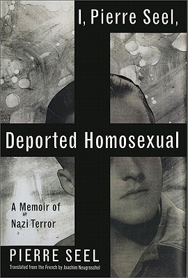 I, Pierre Seel, Deported Homosexual: A Memoir of Nazi Terror Cover Image