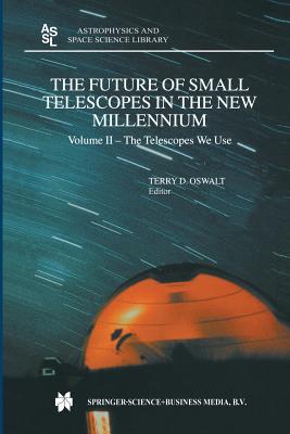 The Future of Small Telescopes in the New Millennium: Volume I - Perceptions, Productivities, and Policies Volume II - The Telescopes We Use Volume II (Astrophysics and Space Science Library #287) By Terry D. Oswalt (Editor) Cover Image