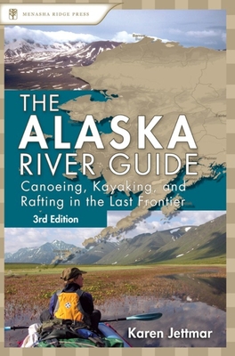 Alaska River Guide: Canoeing, Kayaking, and Rafting in the Last Frontier Cover Image