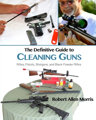 The Definitive Guide to Cleaning Guns: Rifles, Pistols, Shotguns and Black Powder Rifles Cover Image