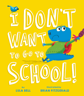 I Don't Want to Go to School By Lula Bell, Brian Fitzgerald (Illustrator) Cover Image