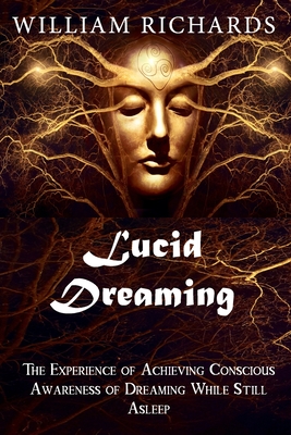 Lucid Dreaming: The Experience of Achieving Conscious Awareness of Dreaming While Still Asleep By William Richards Cover Image
