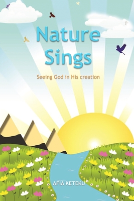 Nature Sings: Seeing God in His Creation By Afia Keteku Cover Image