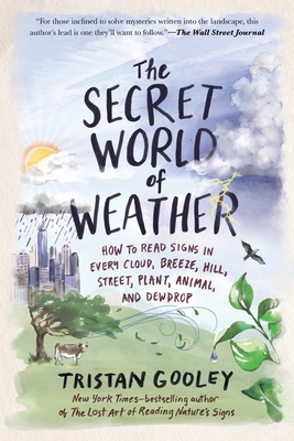 The Secret World of Weather: How to Read Signs in Every Cloud, Breeze, Hill, Street, Plant, Animal, and Dewdrop (Natural Navigation) By Tristan Gooley Cover Image