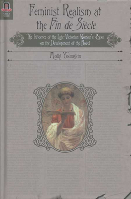 FEMINIST REALISM AT THE FIN DE SIÈCLE: The Influence of the Late-Victorian Woman­­­­’s Press on the Development of the Novel By MOLLY YOUNGKIN Cover Image