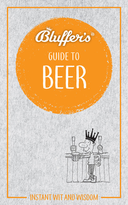 Bluffer's Guide To Beer: Instant Wit and Wisdom (Bluffer's Guides) By Jonathan Goodall Cover Image