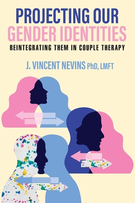 Projecting Our Gender Identities: Reintegrating Them in Couple Therapy By Lmft J. Vincent Nevins Cover Image