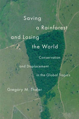 Saving a Rainforest and Losing the World: Conservation and Displacement in the Global Tropics (Yale Agrarian Studies Series)