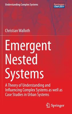 Emergent Nested Systems: A Theory of Understanding and Influencing Complex Systems as Well as Case Studies in Urban Systems (Understanding Complex Systems) By Christian Walloth Cover Image