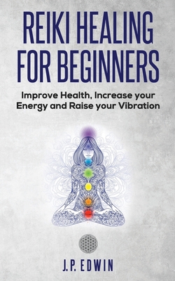 Reiki Healing for Beginners: Improve Your Health, Increase Your Energy and Raise Your Vibration Cover Image