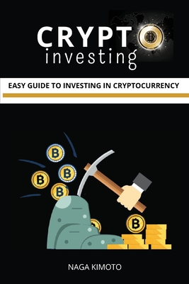 Crypto Investing: Easy Guide To Investing In Cryptocurrency for Beginners By Naga Kimoto Cover Image