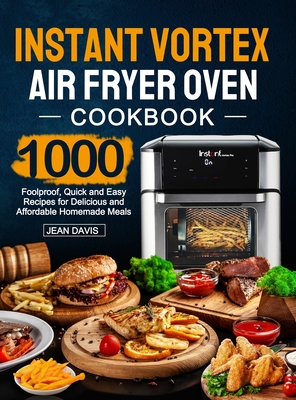 Instant Vortex Air Fryer Oven Cookbook: 1000 Foolproof, Quick and Easy Recipes for Delicious and Affordable Homemade Meals Cover Image