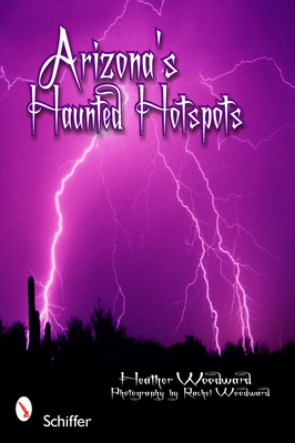 Arizona's Haunted Hotspots By Heather Woodward Cover Image