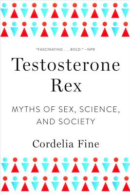 Testosterone Rex: Myths of Sex, Science, and Society By Cordelia Fine Cover Image
