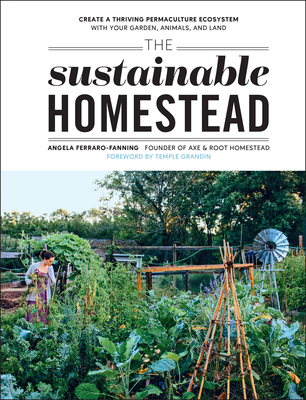 The Sustainable Homestead: Create a Thriving Permaculture Ecosystem with Your Garden, Animals, and Land By Angela Ferraro-Fanning, Temple Grandin (Foreword by) Cover Image