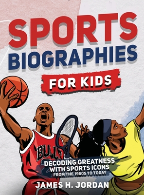 Sports Biographies for Kids: Decoding Greatness With The Greatest Players from the 1960s to Today (Biographies of Greatest Players of All Time) Cover Image