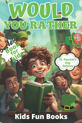 Would You Rather Book For Kids: St. Patrick's Day Edition Beautifully Illustrated - 200+ Interactive Silly Scenarios, Crazy Choices & Hilarious Situat By Kids Fun Books Cover Image