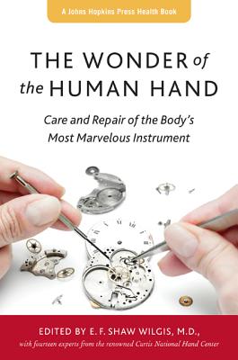 The Wonder of the Human Hand: Care and Repair of the Body's Most Marvelous Instrument (Johns Hopkins Press Health Books) By E. F. Shaw Wilgis (Editor) Cover Image