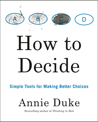 How to Decide: Simple Tools for Making Better Choices By Annie Duke Cover Image