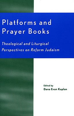Platforms and Prayer Books: Theological and Liturgical Perspectives on Reform Judaism By Dana Evan Rabbi Kaplan, Ellen Umansky (Foreword by), Judith Z. Abrams (Contribution by) Cover Image