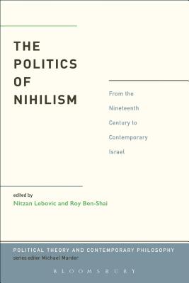 The Politics of Nihilism: From the Nineteenth Century to Contemporary Israel (Political Theory and Contemporary Philosophy) Cover Image