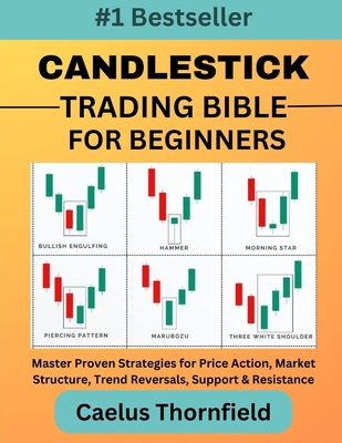 Candlestick Trading Bible for Beginners: Master Proven Strategies for Price Action, Market Structure, Trend Reversals, Support & Resistance, with Char By Caelus Thornfield Cover Image