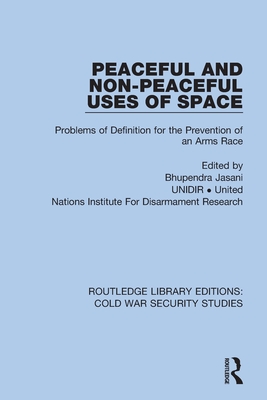 Peaceful and Non-Peaceful Uses of Space: Problems of Definition for the Prevention of an Arms Race By Bhupendra Jasani (Editor), Unidir United Nations Institute for Disa Cover Image