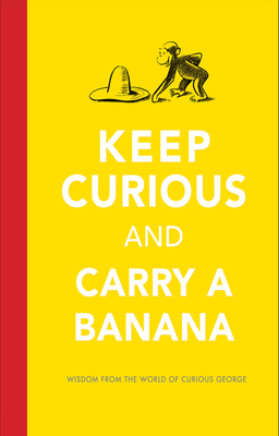Keep Curious And Carry A Banana: Words of Wisdom from the World of Curious George Cover Image