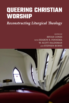 Queering Christian Worship: Reconstructing Liturgical Theology By Bryan Cones (Editor), Sharon R. Fennema (With), W. Scott Haldeman (With) Cover Image