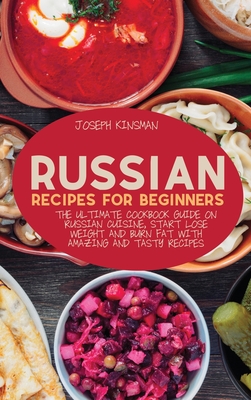 Russian Recipes for Beginners: The Ultimate cookbook guide on Russian cuisine, start lose weight and burn fat with amazing and tasty recipes Cover Image