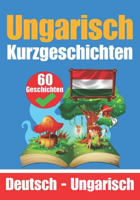 60 Kurzgeschichten auf Ungarisch Ungarisch und Deutsch Nebeneinander Für Kinder Geeignet: Lernen Sie die ungarische Sprache Zweisprachige Kurzgeschich Cover Image