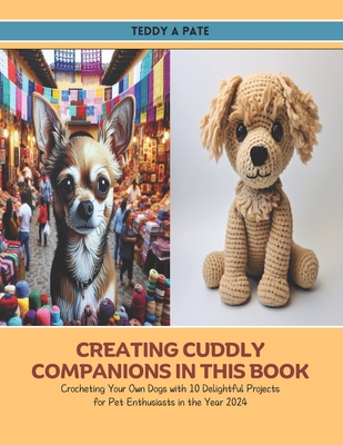 Creating Cuddly Companions in this Book: Crocheting Your Own Dogs with 10 Delightful Projects for Pet Enthusiasts in the Year 2024 Cover Image
