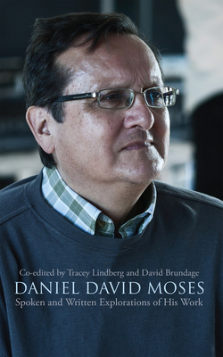 Daniel David Moses: Spoken and Written Explorations of His Work (Essential Writers Series #42)