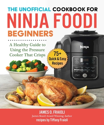 The Unofficial Cookbook for Ninja Foodi Beginners: A Healthy Guide to Using the Pressure Cooker That Crisps Cover Image