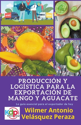 Producción y logística para la exportación de mango y aguacate By Wilmer Antonio Velásquez Peraza Cover Image