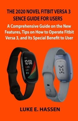 The 2020 Novel Fitbit Versa 3 Sence Guide for Users: A Comprehensive Guide on the New Features, Tips on How to Operate Fitbit Versa 3, and Its Special Cover Image
