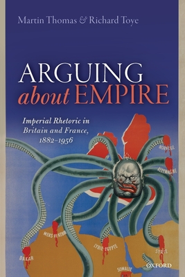 Arguing about Empire: Imperial Rhetoric in Britain and France, 1882-1956 By Martin Thomas, Richard Toye Cover Image